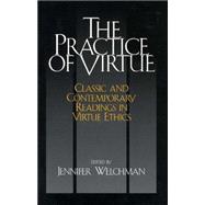 The Practice of Virtue: Classic And Contemporary Readings in Virtue Ethics
