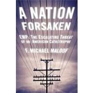 A Nation Forsaken: Emp: the Escalating Threat of an American Catastrophe