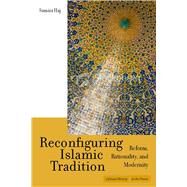Reconfiguring Islamic Tradition : Reform, Rationality, and Modernity