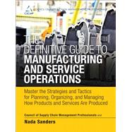The Definitive Guide to Manufacturing and Service Operations Master the Strategies and Tactics for Planning, Organizing, and Managing How Products and Services