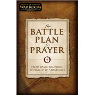 The Battle Plan for Prayer From Basic Training to Targeted 