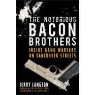 Notorious Bacon Brothers : Their Deadly Rise Inside Vancouver's Gang Warfare