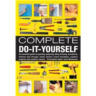 Complete Do-it-yourself: An Essential Guide To Painting, Papering, Tiling, Flooring, Woodwork, Shelves And Storage, Home Repairs, Home Insulation, Outdoor Proje