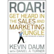 Roar! Get Heard In The Sales And Marketing Jungle : A Business Fable