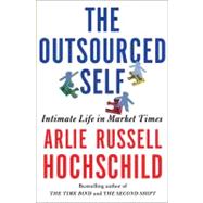The Outsourced Self Intimate Life in Market Times