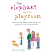 The Elephant in the Playroom Ordinary Parents Write Intimately and Honestly About Raising Kids with Special Needs