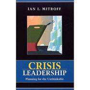 Crisis Leadership : Planning for the Unthinkable