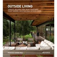 Outside Living: Terraces, Balconies, Roof Decks, Courtyards, Pocket Gardens, and Other Small Outdoor Spaces