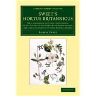 Sweet's Hortus Britannicus: Or, a Catalogue of Plants, Indigenous, or Cultivated in the Gardens of Great Britain, Arranged According to Their Natural Orders
