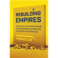 Rebuilding Empires How Best Buy and Other Retailers are Transforming and Competing in the Digital Age of Retailing
