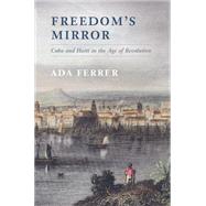 Freedom's Mirror: Cuba and Haiti in the Age of Revolution