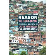 Reason to Believe : Cultural Agency in Latin American Evangelicalism
