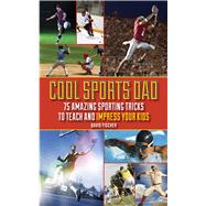 Cool Sports Dad : 75 Amazing Sporting Tricks to Teach and Impress Your Kids