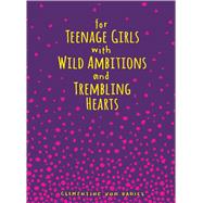 For Teenage Girls With Wild Ambitions and Trembling Hearts