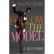 Follow the Model; Miss J's Guide to Unleashing Presence, Poise, and Power