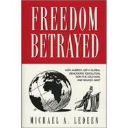 Freedom Betrayed: How America Led A Global Democratic Revolution, Won The Cold War, And Walked Away