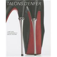 Talons D'enfer: L'art Des Chaussures a Hauts Talons