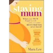 Staying Mum : What Your Mum Forget to Tell You and Your Best Friends Never Dared!